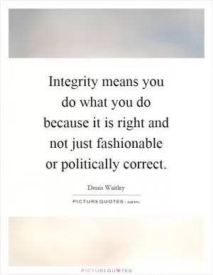 Integrity means you do what you do because it is right and not just fashionable or politically correct Picture Quote #1