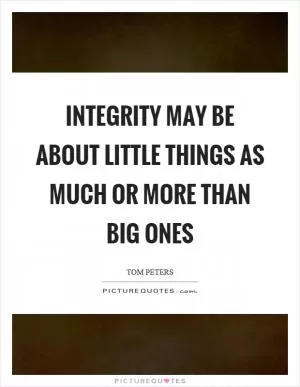 Integrity may be about little things as much or more than big ones Picture Quote #1