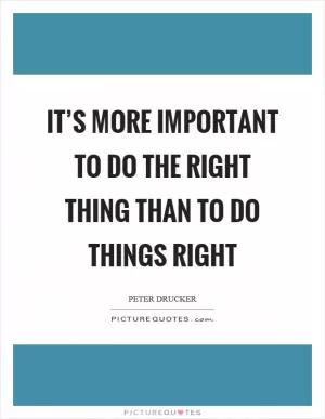 It’s more important to do the right thing than to do things right Picture Quote #1