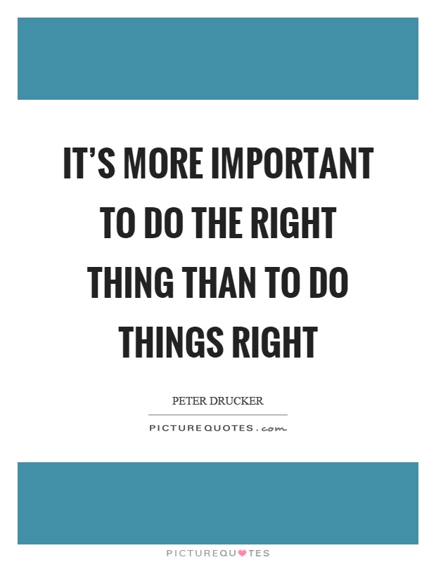 It's more important to do the right thing than to do things right Picture Quote #1