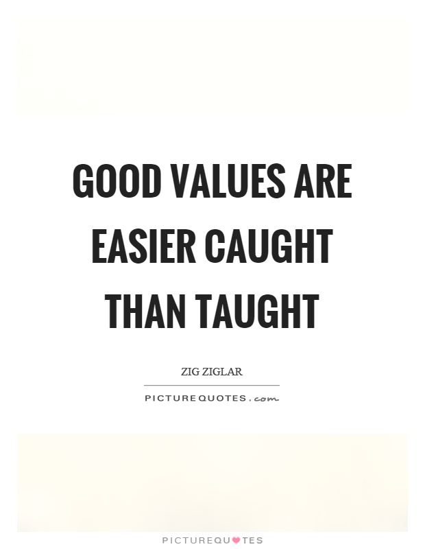 Good values are easier caught than taught Picture Quote #1