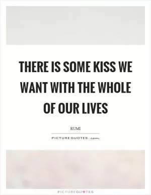 There is some kiss we want with the whole of our lives Picture Quote #1