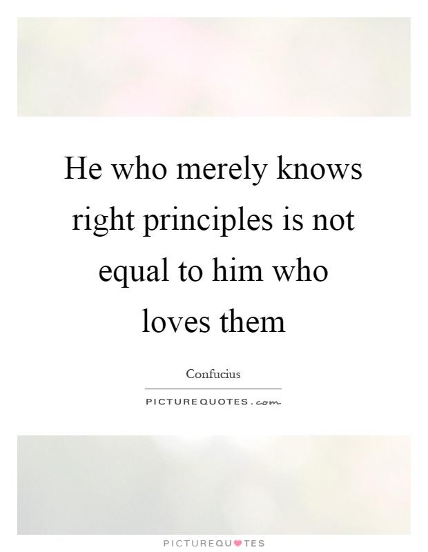 He who merely knows right principles is not equal to him who loves them Picture Quote #1