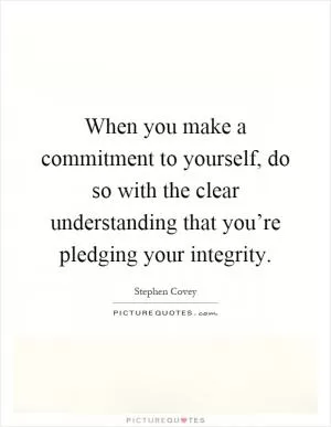 When you make a commitment to yourself, do so with the clear understanding that you’re pledging your integrity Picture Quote #1