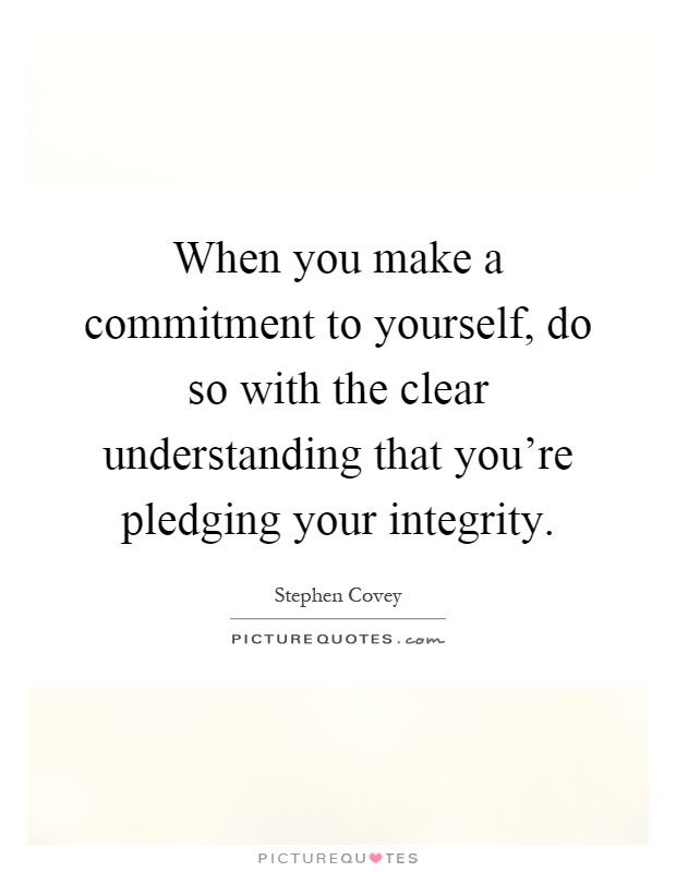 When you make a commitment to yourself, do so with the clear understanding that you're pledging your integrity Picture Quote #1