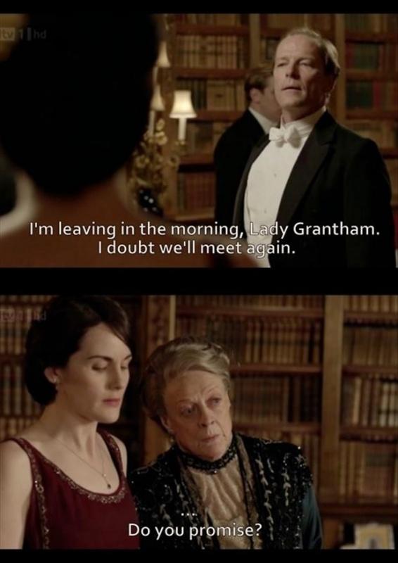 I'm leaving in the morning, Lady Grantham. I doubt we'll meet again. Do you promise? Picture Quote #1