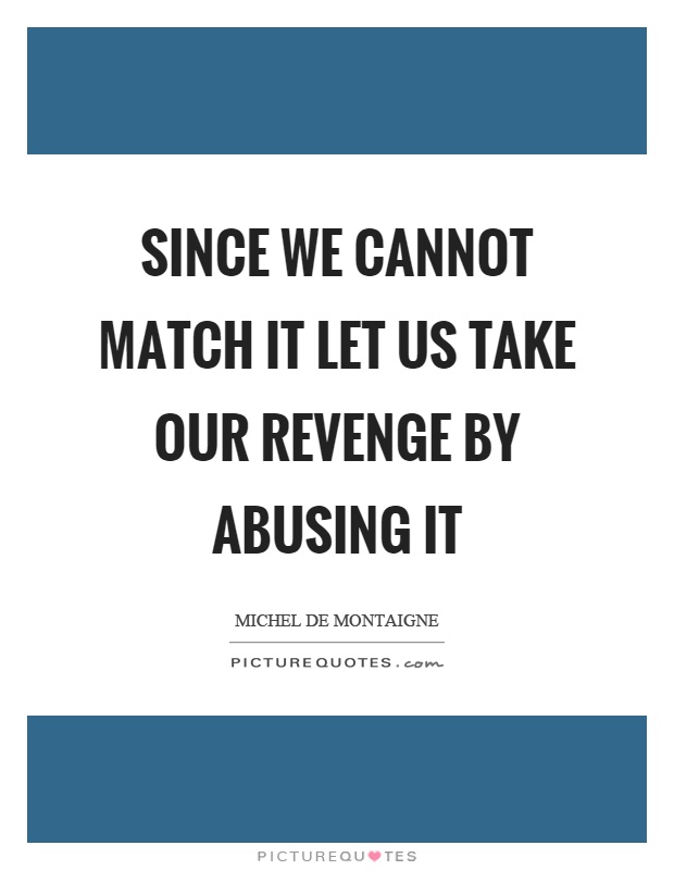 Since we cannot match it let us take our revenge by abusing it Picture Quote #1