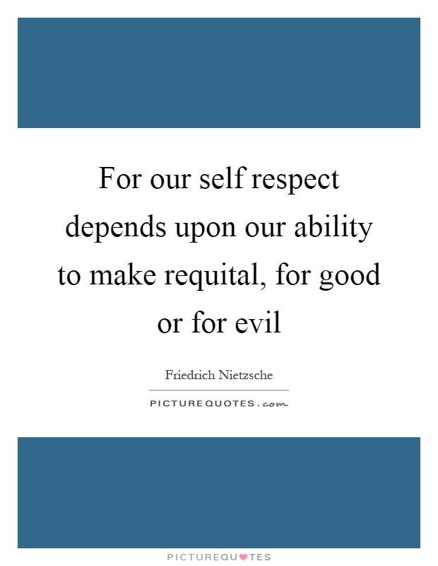 For our self respect depends upon our ability to make requital, for good or for evil Picture Quote #1