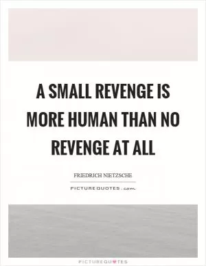 A small revenge is more human than no revenge at all Picture Quote #1