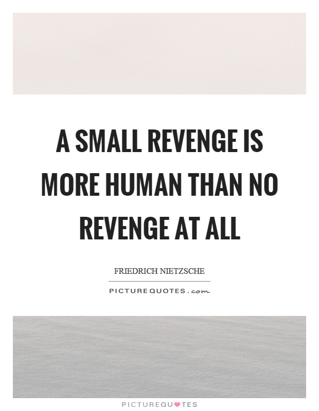 A small revenge is more human than no revenge at all Picture Quote #1