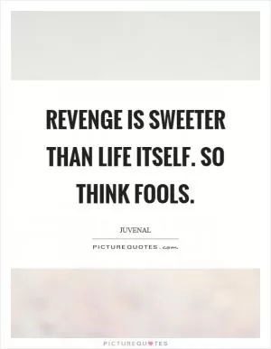 Revenge is sweeter than life itself. So think fools Picture Quote #1