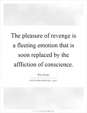 The pleasure of revenge is a fleeting emotion that is soon replaced by the affliction of conscience Picture Quote #1