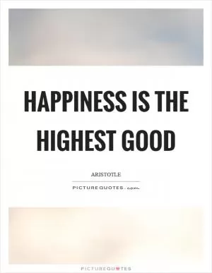 Happiness is the highest good Picture Quote #1