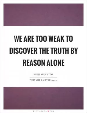 We are too weak to discover the truth by reason alone Picture Quote #1