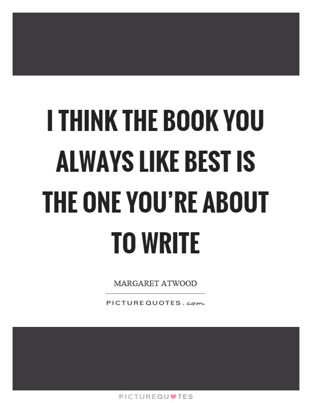 I think the book you always like best is the one you're about to write Picture Quote #1