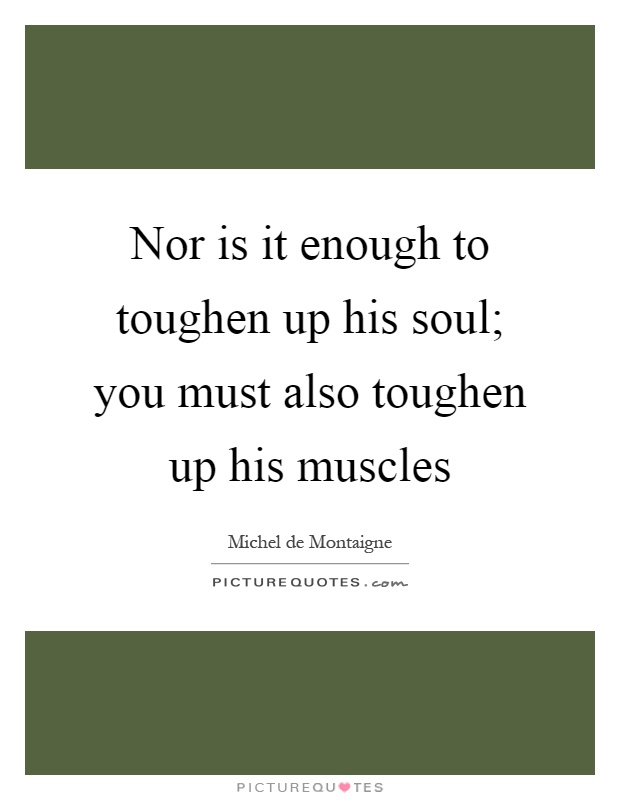 Nor is it enough to toughen up his soul; you must also toughen up his muscles Picture Quote #1