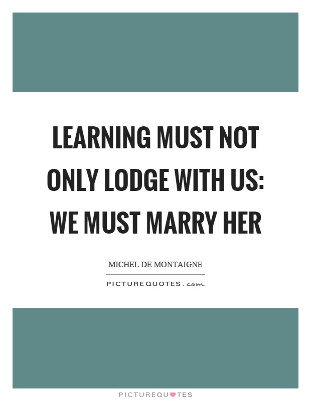 Learning must not only lodge with us: we must marry her Picture Quote #1