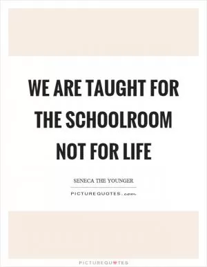 We are taught for the schoolroom not for life Picture Quote #1