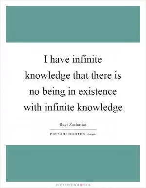 I have infinite knowledge that there is no being in existence with infinite knowledge Picture Quote #1
