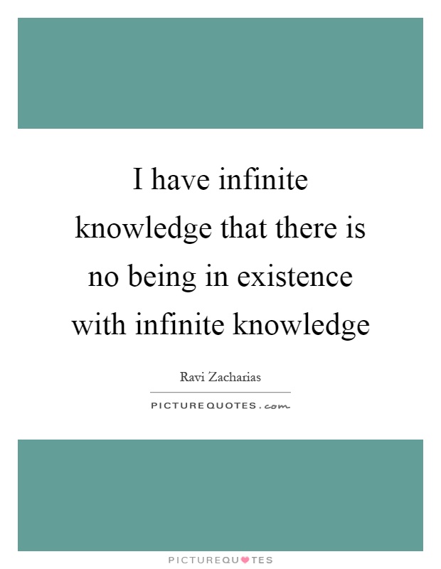 I have infinite knowledge that there is no being in existence with infinite knowledge Picture Quote #1