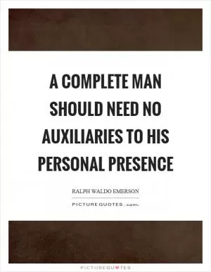 A complete man should need no auxiliaries to his personal presence Picture Quote #1