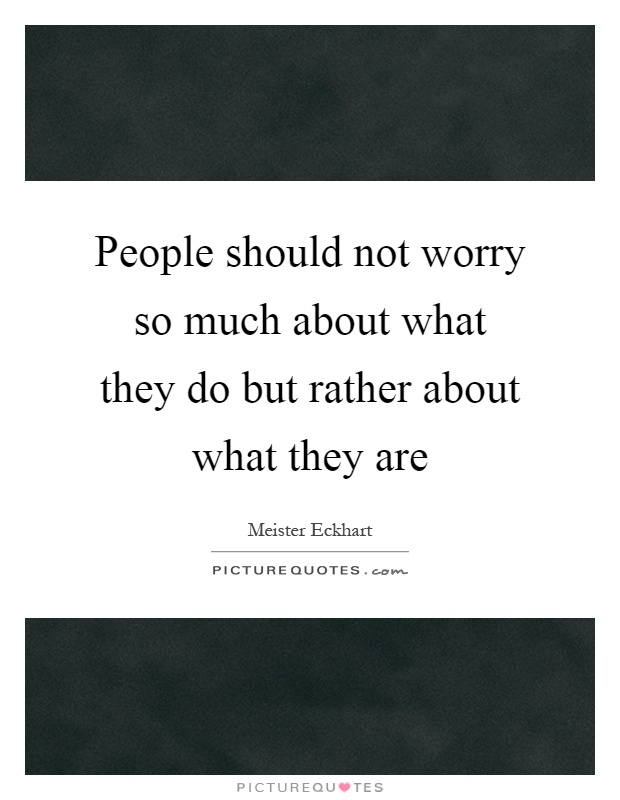 People should not worry so much about what they do but rather about what they are Picture Quote #1