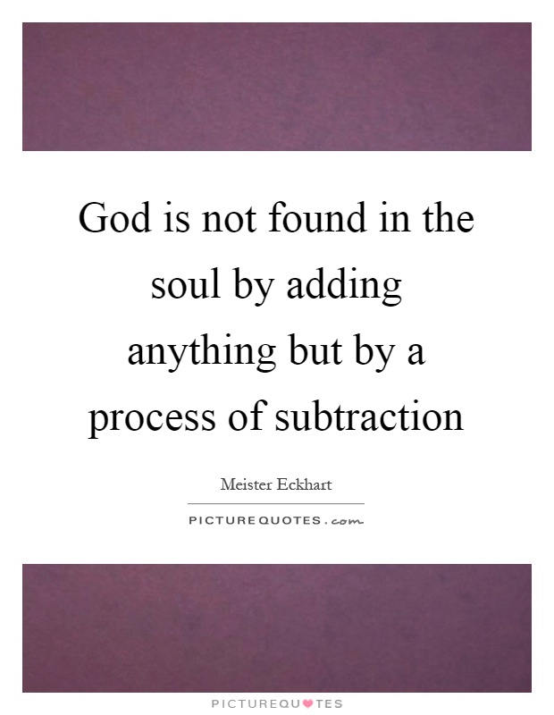 God is not found in the soul by adding anything but by a process of subtraction Picture Quote #1