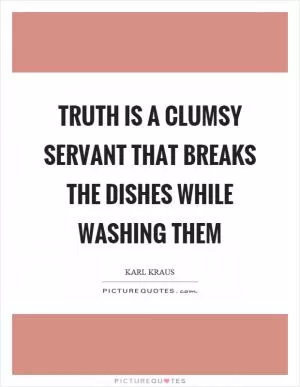 Truth is a clumsy servant that breaks the dishes while washing them Picture Quote #1