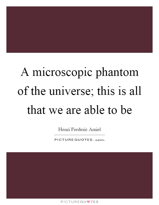 A microscopic phantom of the universe; this is all that we are able to be Picture Quote #1