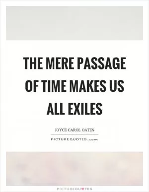 The mere passage of time makes us all exiles Picture Quote #1