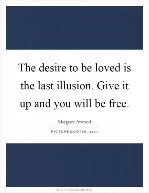 The desire to be loved is the last illusion. Give it up and you will be free Picture Quote #1