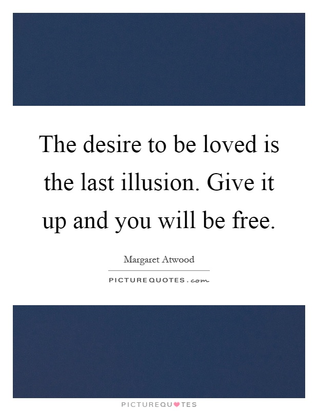 The desire to be loved is the last illusion. Give it up and you will be free Picture Quote #1
