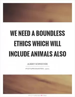 We need a boundless ethics which will include animals also Picture Quote #1