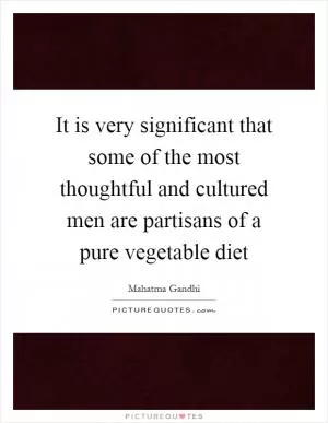 It is very significant that some of the most thoughtful and cultured men are partisans of a pure vegetable diet Picture Quote #1