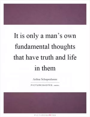 It is only a man’s own fundamental thoughts that have truth and life in them Picture Quote #1