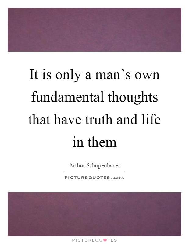 It is only a man's own fundamental thoughts that have truth and life in them Picture Quote #1