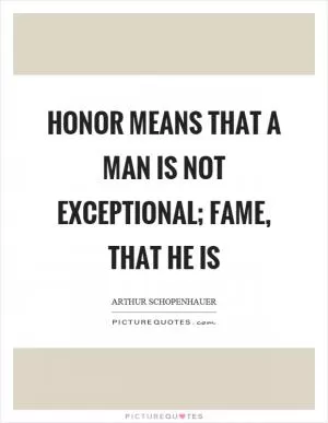 Honor means that a man is not exceptional; fame, that he is Picture Quote #1