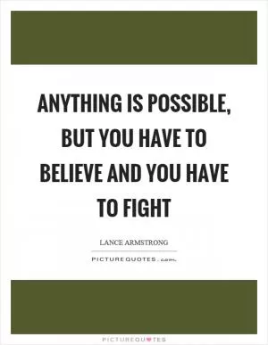 Anything is possible, but you have to believe and you have to fight Picture Quote #1