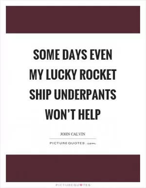 Some days even my lucky rocket ship underpants won’t help Picture Quote #1