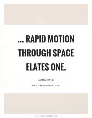... rapid motion through space elates one Picture Quote #1