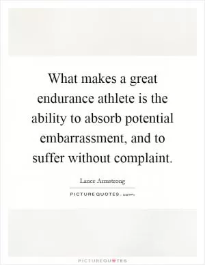 What makes a great endurance athlete is the ability to absorb potential embarrassment, and to suffer without complaint Picture Quote #1
