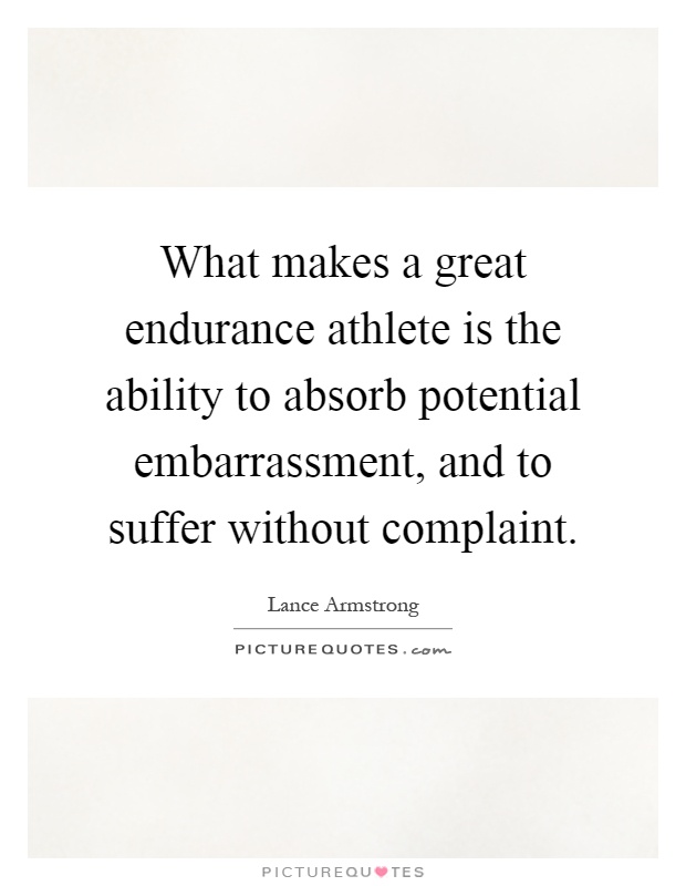 What makes a great endurance athlete is the ability to absorb potential embarrassment, and to suffer without complaint Picture Quote #1