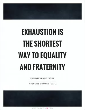 Exhaustion is the shortest way to equality and fraternity Picture Quote #1