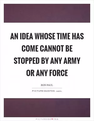 An idea whose time has come cannot be stopped by any army or any force Picture Quote #1