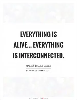 Everything is alive... Everything is interconnected Picture Quote #1