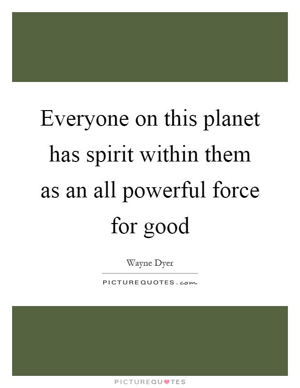 Everyone on this planet has spirit within them as an all powerful force for good Picture Quote #1