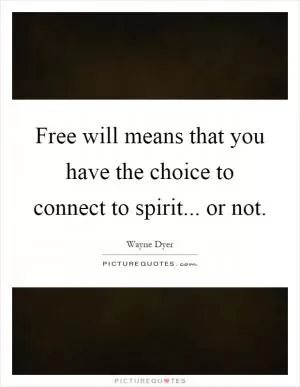 Free will means that you have the choice to connect to spirit... or not Picture Quote #1