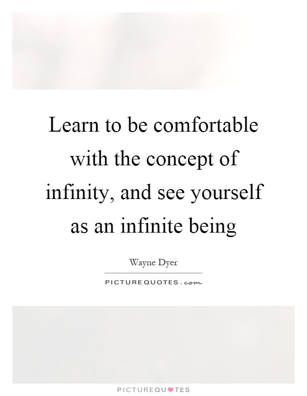 Learn to be comfortable with the concept of infinity, and see yourself as an infinite being Picture Quote #1