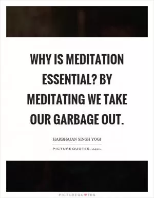 Why is meditation essential? By meditating we take our garbage out Picture Quote #1