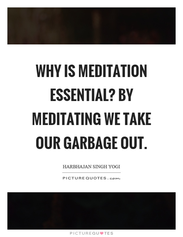 Why is meditation essential? By meditating we take our garbage out Picture Quote #1